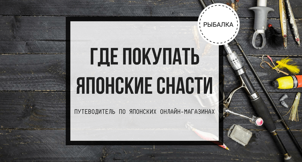 Где покупать японские снасти - Путеводитель по японских онлайн-магазинах