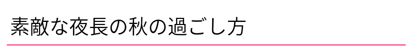 素敵な夜長の秋の過ごし方