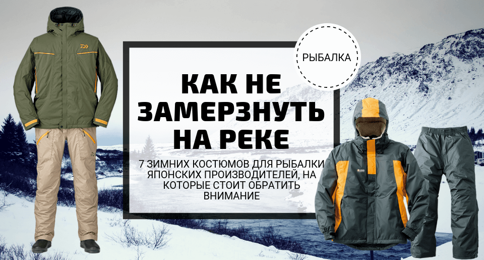 КАК НЕ ЗАМЕРЗНУТЬ НА РЕКЕ - 9 ЗИМНИХ КОСТЮМОВ ДЛЯ РЫБАЛКИ ЯПОНСКИХ ПРОИЗВОДИТЕЛЕЙ, НА КОТОРЫЕ СТОИТ ОБРАТИТЬ ВНИМАНИЕ